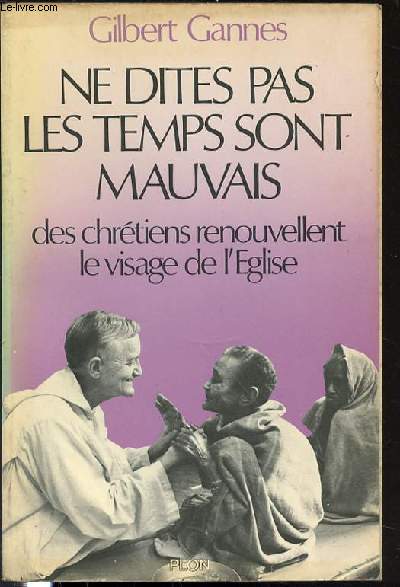 NE DITES PAS LES TEMPS SONT MAUVAIS - DES CHRETIENS RENOUVELLENT LE VISAGE DE L'EGLISE.