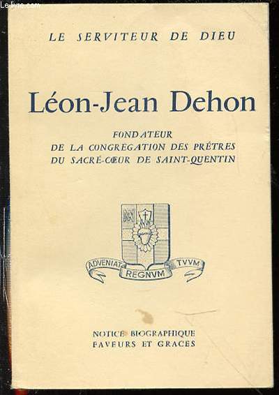 LEON-JEAN DEHON : FONDATEUR DE LA CONGREGATION DES PRETRES DU SACRE-COEUR DE SAINT-QUENTIN - LE SERVITEUR DE DIEU.
