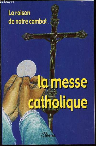 LA RAISON DE NOTRE COMBAT : LA MESSE CATHOLIQUE.