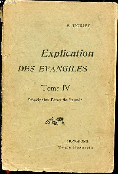 EXPLICATION DES EVANGILES - TOME IV : PRINCIPALES FETES DE L'ANNEE EN FORME D'HOMELIES / SUIVIE DE QUELQUES PROJETS D'INSTRUCTIONS POUR CHAQUE DIMANCHE ET FETE.