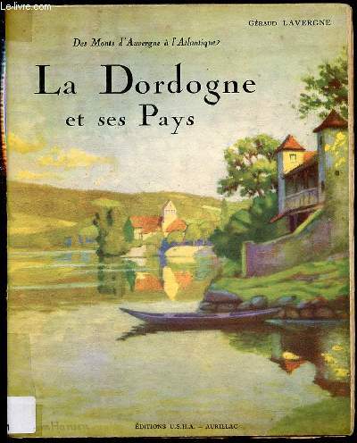 LA DORDOGNE ET SES PAYS - DES MONTS D'AUVERGNE A L'ATLANTIQUE / TOME 1.