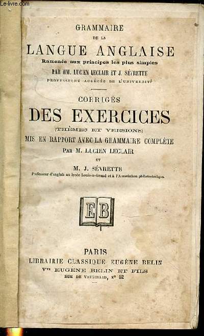 GRAMMAIRE DE LA LANGUE ANGLAISE RAMENEE AUX PRINCIPES LES PLUS SIMPLES - CORRIGES DES EXERCICES (THEMES ET VERSIONS) MIS EN RAPPORT AVEC LA GRAMMAIRE COMPLETE.