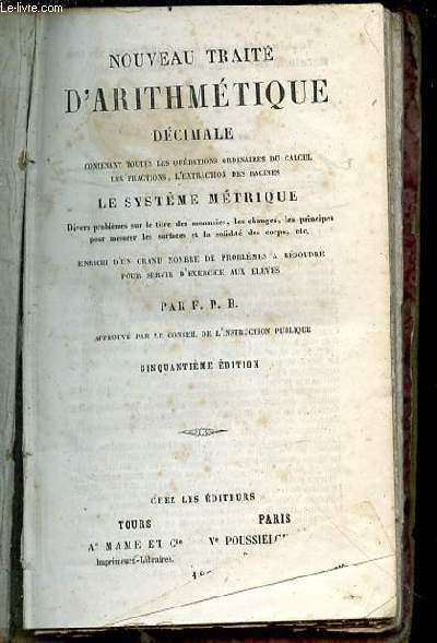 NOUVEAU TRAITE D'ARITHMETIQUE DECIMALE CONTENANT TOUTES LES OPERATIONS ORDINAIRES DU CALCUL, FRACTIONS, EXTRACTION DES RACINES, SYSTEME METRIQUE, PRINCIPE POUR MESURER LES SURFACES, ETC.