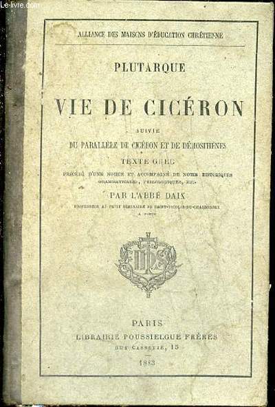 VIE DE CICERON - SUIVIE DU PARALLELE DE CICERON ET DE DEMOSTHENES / TEXTE GREC PRECEDE D'UNE NOTICE ET ACCOMPAGNE DE NOTES HISTORIQUES, GRAMMATICALES, PHILOLOGIQUES, ETC PAR L'ABBE DAIX.