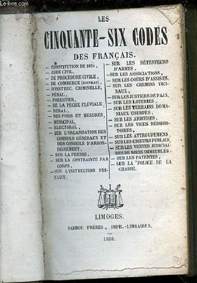 LES CINQUANTE-SIX CODES DES FRANCAIS : CONSTITUTION DE 1851, CODE CIVIL, DE PROCDURE CIVILE, DE COMMERCE (nouveau) , D'INSTRUC. CRIMINELLE, PNAL, FORESTIER DE LA PCHE FLUVIALE-RURAL, DES POIDS ET MESURES-MUNICIPAL, ELECTORAL, ETC.