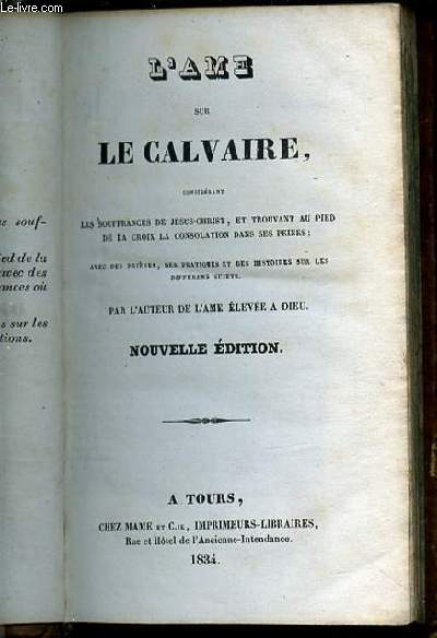 L'AME SUR LE CALVAIRE CONSIDERANT LES SOUFFRANCES DE JESUS-CHRIST, ET TROUVANT AU PIED DE LA CROIX LA CONSOLATION DANS SES PEINES / AVEC DES PRIERES, DES PRATIQUES ET DES HISTOIRES SUR LES DIFFERENTS SUJETS.