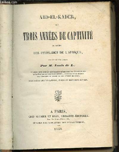 ABD-EL-KADER, OU TROIS ANNEES DE CAPTIVITE AU MILIEU DES PEUPLADES DE L'AFRIQUE - Suivi d'un aperu gnral sur l'histoire de l'Algrie jusqu'en 1848 et sur son tat actuel, ainsi que d'une notice sur l'empire du Maroc et sur l'tat de Tunis.