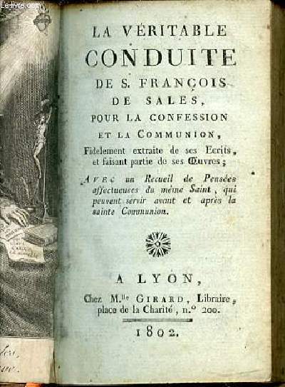 LA VERITABLE CONDUITE DE S. FRANCOIS DE SALES, POUR LA CONFESSION ET LA COMMUNION, FIDELEMENT EXTRAITE DE SES ECRITS ET FAISANT PARTIE DE SES OEUVRES ET UN RECUEIL DE PENSEES AFFECTUEUSES DU MEME SAINT, QUI PEUVENT AGIR AVANT ET APRES LA SAINTE COMMUNION.