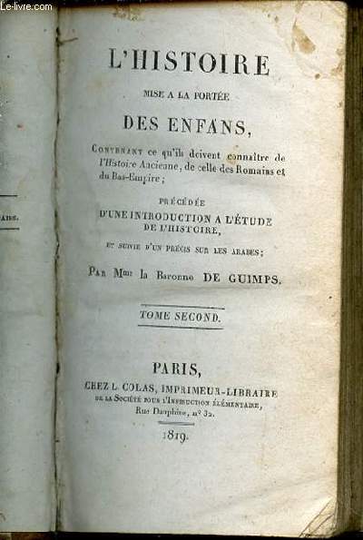 L'HISTOIRE MISE A LA PORTEE DES ENFANS, contenant ce qu'ils doivent connatre de l'histoire ancienne, de celle des romains et du bas-empire ; prcde d'une introduction  l'tude de l'histoire, et suivie d'un prcis sur les arabes par Mme DE GUIMPS.