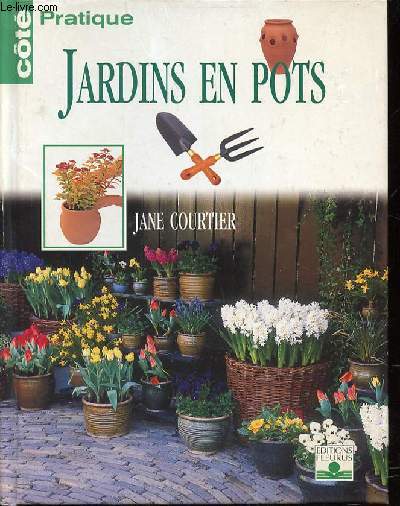 JARDINS EN POTS - COTE PRATIQUE : CHOISIR LES BONS POTS / CHOISIR LES PLANTES / SOINS ET PLANTATION / POTS, BACS ET VASQUES / LES JARDINIERES / LES SUSPENSIONS ET POTS MURAUX / ETC.