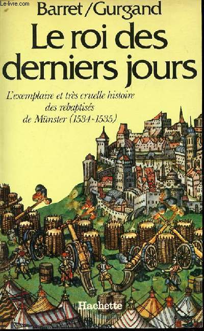 LE ROI DES DERNIERS JOURS - L'EXEMPLAIRE ET TRES CRUELLE HISTOIRE DES REBAPTISES DE MUNSTER (1534-1535).