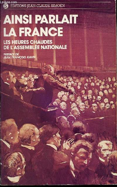 AINSI PARLAIT LA FRANCE - LES HEURES CHAUDES DE L'ASSEMBLEE NATIONALE / DISCOURS ET DEBATS PREFACES, CHOISIS ET ANNOTES PAR JEAN-FRANCOIS KAHN.