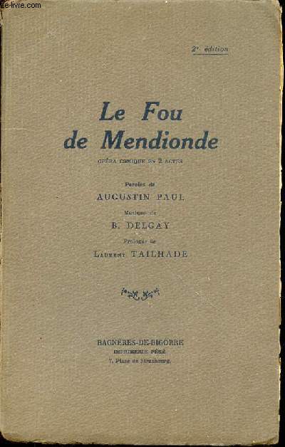 LE FOU DE MENDIONDE : OPERA COMIQUE EN 2 ACTES - PAROLES DE AUGUSTIN PAUL / MUSIQUE DE B. DELGAY / PROLOGUE DE LAURENT TAILHADE.