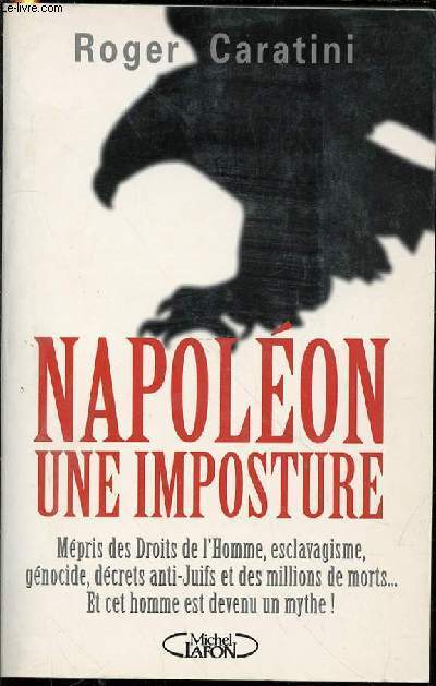 NAPOLEON UNE IMPOSTURE - MEPRIS DES DROITS DE L'HOMME, ESCLABAGISME, GENOCIDE, DECRETS ANTI-JUIFS ET DES MILLIONS DE MORTS ... ET CET HOMME EST DEVENU UN MYTHE !