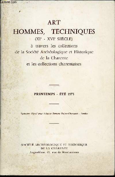 ART, HOMMES, TECHNIQUES (XI - XVI EME SIECLE) A TRAVERS LES COLLECTIONS DE LA SOCIETE ARCHEOLOGIQUE ET HISTORIQUE DE LA CHARENTE ET LES COLLECTIONS CHARENTAISES - PRINTEMPS-ETE 1975.