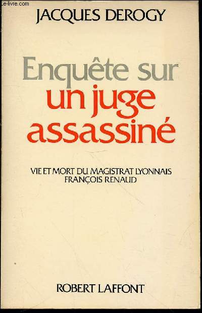 ENQUETE SUR UN JUGE ASSASSINE : VIE ET MORT DU MAGISTRAT LYONNAIS FRANCOIS RENAUD - COLLECTION 