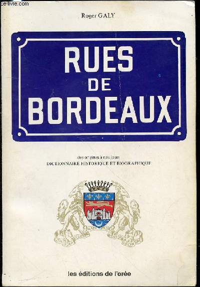 RUES DE BORDEAUX DES ORIGINES A NOS JOURS - DICTIONNAIRE HISTORIQUE ET BIOGRAPHIQUE.