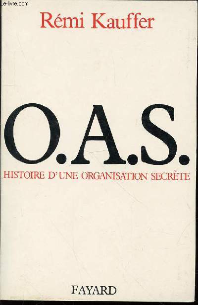 O.A.S. : HISTOIRE D'UNE ORGANISATION SECRETE.