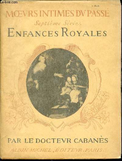 MOEURS INTIMES DU PASSE : ENFANCES ROYALES (DE CHARLES VI A LOUIS XIV) - SEPTIEME SERIE.