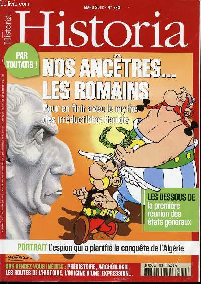 HISTORIA N783 / MARS 2012 - NOS ANCETRES LES ROMAINS / POUR EN FINIR AVEC LEMYTHE DES IRREDUCTIBLES GAULOIS / LES DESSOUS DE LA PREMIERE REUNION DES ETATS GENERAUX / PORTRAIT : L'ESPION QUI A PLANIFIE LA CONQUETE DE L'ALGERIE / ETC.