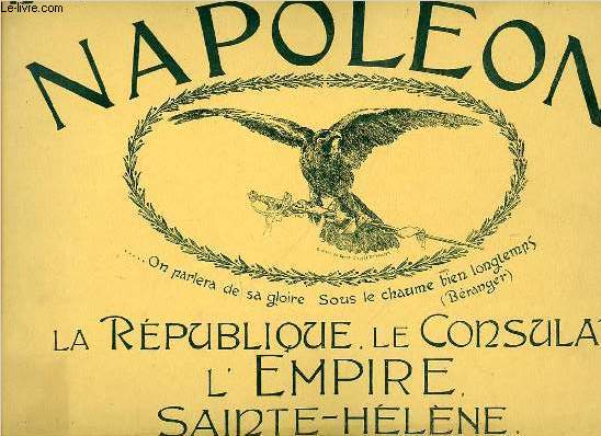 NAPOLEON - LA REPUBLIQUE, LE CONSULAT, L'EMPIRE, SAINTE-HELENE.
