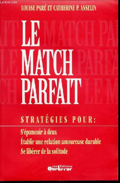 LE MATCH PARFAIT - STRATEGIE POUR : S'EPANOUIR A DEUX, ETABLIR UNE RELATION AMOUREUSE DURABLE ET SE LIBERER DE LA SOLITUDE.