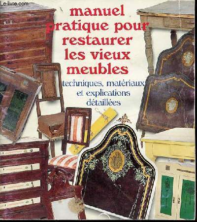 MANUEL PRATIQUE POUR RESTAURER LES VIEUX MEUBLES : TECHNIQUES, MATERIAUX ET EXPLICATIONS DETAILLEES.