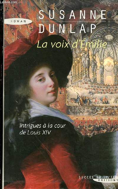 LA VOIX D'EMILIE - ROMAN / INTRIGUES A LA COUR DE LOUIS XIV.