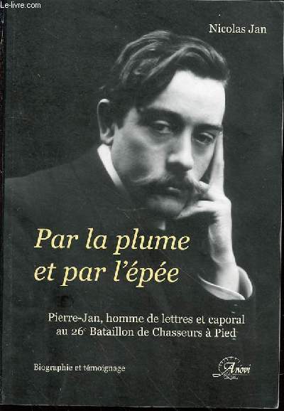 PAR LA PLUME ET PAR L'EPEE - PIERRE-JAN, HOMME DE LETTRES ET CAPORAL AU 26 EME BATAILLON DE CHASSEURS A PIED.