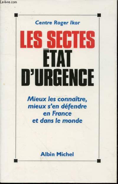 LES SECTES : ETAT D'URGENCE - MIEUX LES CONNAITRE, MIEUX S'EN DEFENDRE EN FRANCE ET DANS LE MONDE.