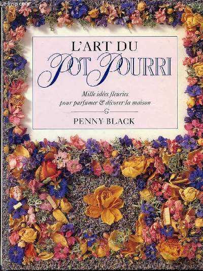 L'ART DU POT POURRI : MILLE IDEES FLEURIES POUR PARFUMER ET DECORER LA MAISON.