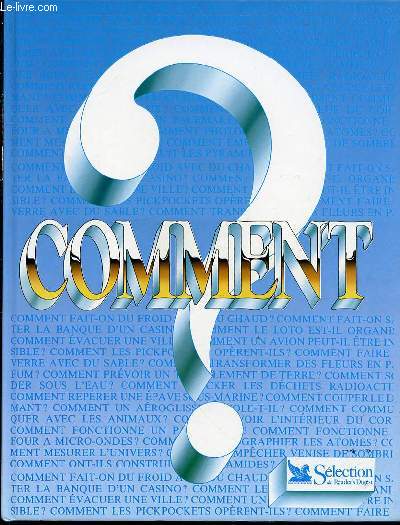 COMMENT ? - MIRACLES AU QUOTIDIEN / ORGANISATION A GRANDE ECHELLE / ILLUSIONS, SIMULATIONS, DETECTION ET VERITE / SOLUTIONS INGENIEUSES ET IDEES ASTUCIEUSES / EXPLORATION DE L'UNIVERS / PROUESSES DES ANCIENS / MERVEILLES DE LA SCIENCE / ETC.