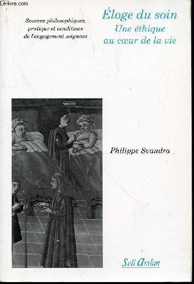 ELOGE DU SOIN : UNE ETHIQUE AU COEUR DE LA VIE - SOURCES PHILOSOPHIQUES, PRATIQUE ET CONDITIONS DE L'ENGAGEMENT SOIGNANT. ENVOI DE L'AUTEUR.