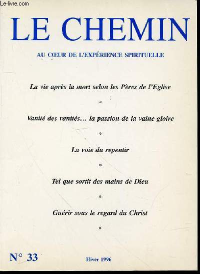 LE CHEMIN N33 : AU COEUR DE L'EXPERIENCE SPIRITUELLE - LA VIE APRES LA MORT SELON LES PERES DE L'EGLISE / LA VOIE DU REPENTIR / TEL QUE SORTIT DES MAINS DE DIEU / GUERIR SOUS LE REGARD DU CHRIST / VANITE DES VANITES, LA PASSION DE LA VAINE GLOIRE / ETC.