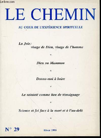 LE CHEMIN N29 : AU COEUR DE L'EXPERIENCE SPIRITUELLE - LA JOIE : VISAGE DE DIEU, VISAGE DE L'HOMME / DIEU OU MAMMON / DONNE-MOI A BOIRE / LA SAINTETE COMME LIEU DE TEMOIGNAGE DE G. KHODR / SCIENCE ET FOI FACE A LA MORT ET A L'AU-DELA J. PELT / ETC.