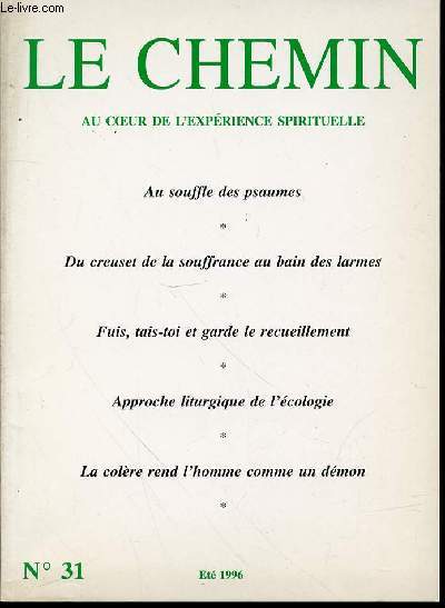 LE CHEMIN N31 : AU COEUR DE L'EXPERIENCE SPIRITUELLE - AU SOUFFLE DES PSAUMES / DU CREUSET DE LA SOUFFRANCE AU BAIN DES LARMES / FUIS, TAIS-TOI ET GARDE LE RECUEILLEMENT / APPROCHE LITURGIQUE DE L'ECOLOGIE / LA COLERE REND L'HOMME COMME UN DEMON / ETC.