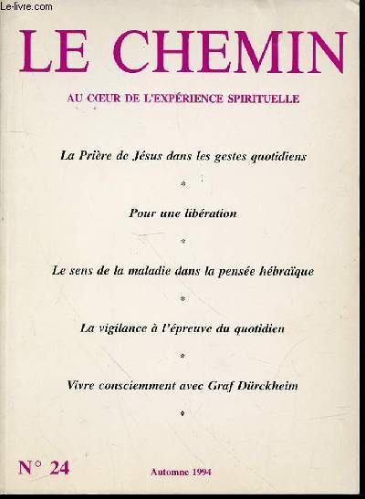 LE CHEMIN N24 : AU COEUR DE L'EXPERIENCE SPIRITUELLE - LA PRIERE DE JESUS DANS LES GESTES QUOTIDIENS / POUR UNE LIBERATION / LE SENS DE LA MALADIE DANS LA PENSEE HEBRAIQUE / LA VIGILANCE A L'EPREUVE DU QUOTIDIEN / VIVRE CONSCIEMMENT AVEC GRAF DURCKHEIM..