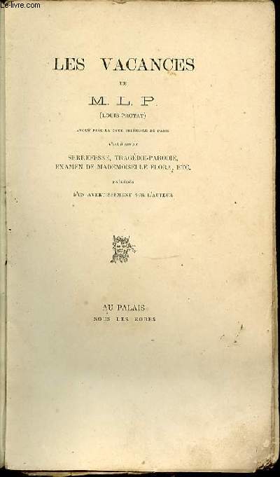 LES VACANCES DE M. L. P. AVOUE PRES LA COUR IMPERIALE DE PARIS C'EST A SAVOIR SERREFESSE, TRAGEDIE-PARODIE, EXAMEN DE MADEMOISELLE FLORA, ETC - PRECEDES D'UN AVERTISSEMENT SUR L'AUTEUR.