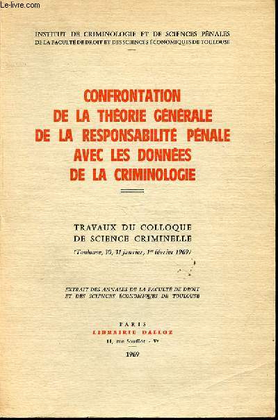 CONFRONTATION DE LA THEORIE GENERALE DE LA RESPONSABILITE PENALE AVEC LES DONNEES DE LA CRIMINOLOGIE - TRAVAUX DU COLLOQUE DE SCIENCE CRIMINELLE (TOULOUSE, 30, 31 JANVIER, 1ER FEVRIER 1969). Institut de criminologie et de sciences pnales.