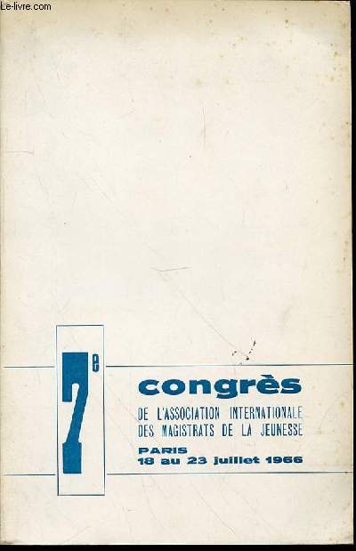 7 EME CONGRES DE L'ASSOCIATION INTERNATIONALE DES MAGISTRATS DE LA JEUNESSE : LA PROTECTION JUDICIAIRE DE L'ENFANCE DANS LE MONDE PAR LES MAGISTRATS DE LA JEUNESSE - PARIS, 18 AU 23 JUILLET 1966.