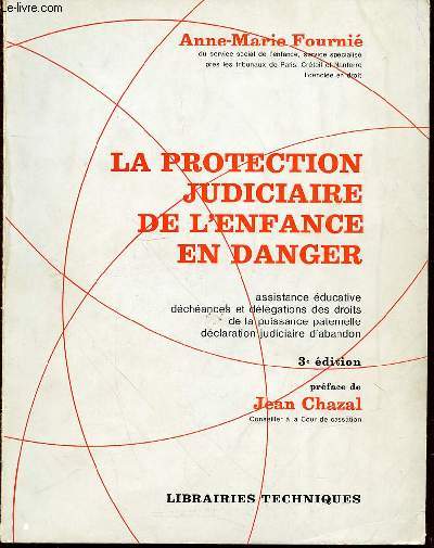 LA PROTECTION JUDICIAIRE DE L'ENFANCE EN DANGER - PREFACE DE JEAN CHAZAL. Assistance ducative / Dchances et dlgations des droits de la puissance paternelle / Dclaration judiciaire d'abandon.