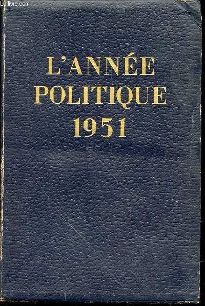 L'ANNEE POLITIQUE 1951 - Revue chronologique des principaux faits politiques, conomiques et sociaux de la France et de l'Union franaise du 1er janvier 1951 au 1er janvier 1952.