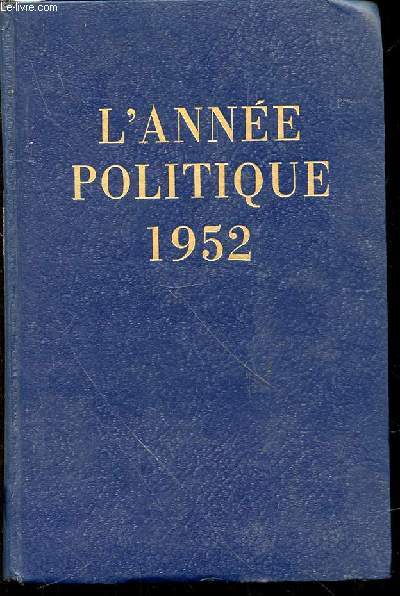 L'ANNEE POLITIQUE 1952 - Revue chronologique des principaux faits politiques, diplomatiques, conomiques et sociaux de la France et de l'Union franaise du 1er janvier 1952 au 1er janvier 1953.