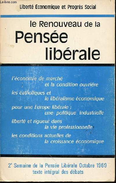 LE RENOUVEAU DE LA PENSEE LIBERALE - LIBERTE ECONOMIQUE ET PROGRES SOCIAL : L'conomie de march et la condition ouvrire / Les catholiques et le libralisme conomique / Libert et rigueur dans la vie professionnelle / ETC.