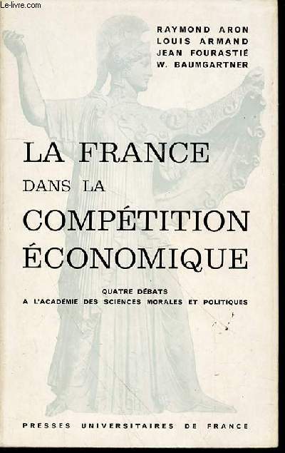 LA FRANCE DANS LA COMPETITION ECONOMIQUE - QUATRE DEBATS A L'ACADEMIE DES SCIENCES MORALES ET POLITIQUES.