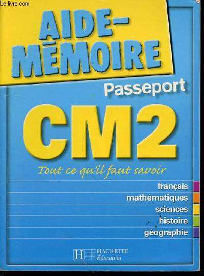 AIDE-MEMOIRE PASSEPORT CM2 - TOUT CE QU'IL FAUT SAVOIR : FRANCAIS, MATHEMATIQUES, SCIENCES, HISTOIRE, GEOGRAPHIE.