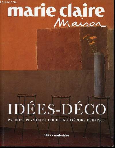 MARIE CLAIRE MAISON - IDEES-DECO : PATINES, PIGMENTS, POCHOIRS, DECORS PEINTS ...