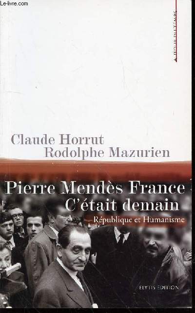 PIERRE MENDES FRANCE : C'ETAIT DEMAIN - REPUBLIQUE ET HUMANISME / COLLECTION 