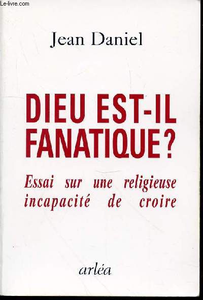 DIEU EST-IL FANATIQUE ? - ESSAI SUR UNE RELIGIEUSE INCAPACITE DE CROIRE.