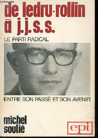 DE LEDRU-ROLLIN A J.J.S.S. : LE PARTI RADICAL - ENTRE SON PASSE ET SON AVENIR.